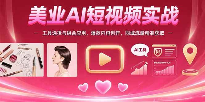 (7.31)美业AI短视频实战：工具选择与组合应用，爆款内容创作，同城流量精准获取