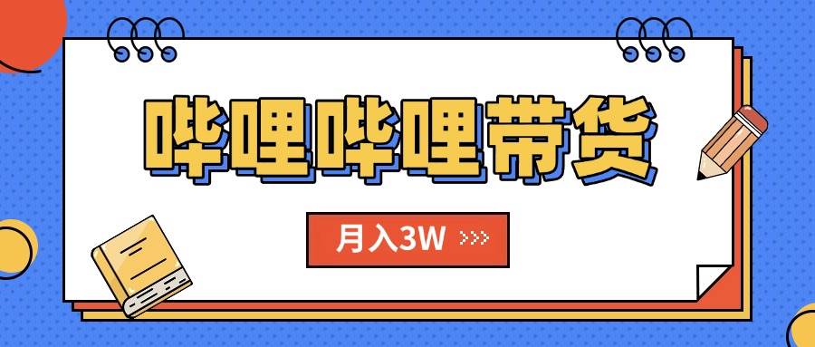 (8.6)B站哔哩哔哩带货秘籍，新风口，抢占红利，单月轻松破万【附SOP手册】